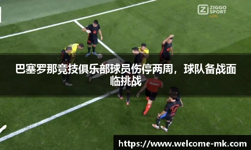 巴塞罗那竞技俱乐部球员伤停两周,球队备战面临挑战