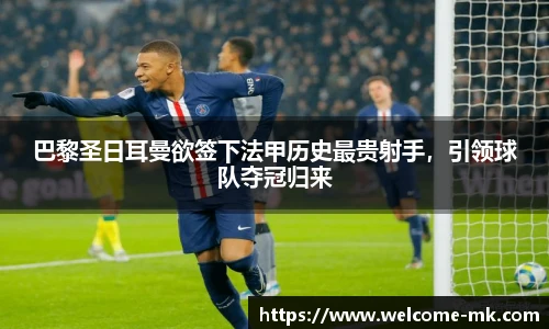 巴黎圣日耳曼欲签下法甲历史最贵射手,引领球队夺冠归来
