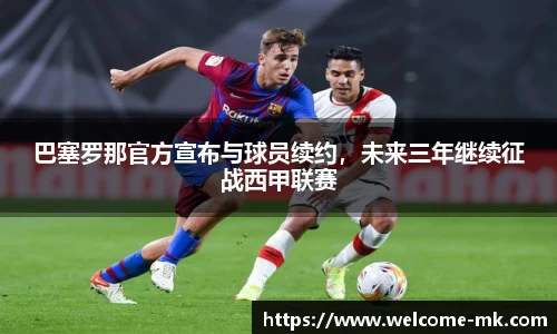 巴塞罗那官方宣布与球员续约,未来三年继续征战西甲联赛
