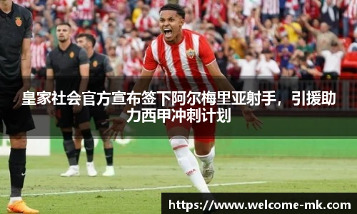 皇家社会官方宣布签下阿尔梅里亚射手,引援助力西甲冲刺计划