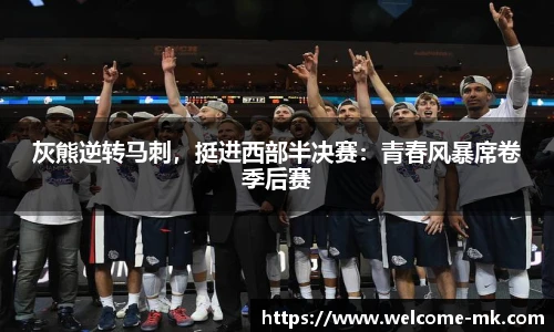 灰熊逆转马刺,挺进西部半决赛:青春风暴席卷季后赛