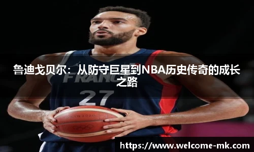 鲁迪戈贝尔:从防守巨星到NBA历史传奇的成长之路