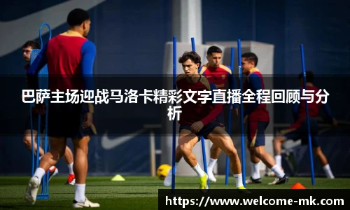 巴萨主场迎战马洛卡精彩文字直播全程回顾与分析